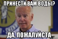 принести вам воды? да, пожалуйста