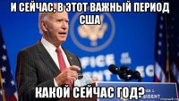 и сейчас, в этот важный период сша какой сейчас год?