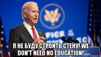  я не буду строить стену! we don't need no education!