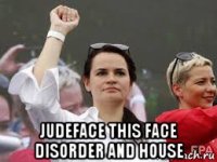  judeface this face disorder and house