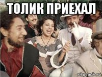 толик приехал 
