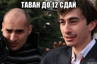 таван до 12 сдай 
