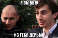 я выбью из тебя дерьмо