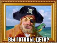  вы готовы, дети?
