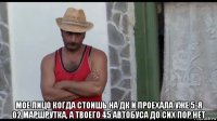  мое лицо когда стоишь на дк и проехала уже 5-я 02 маршрутка, а твоего 45 автобуса до сих пор нет