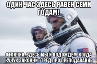 один час здесь равен семи годам! отлично, здесь мы и подождем, когда кучук закончит тред про преподавание