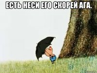 есть неси его скорей ага. 