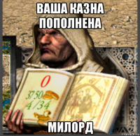ваша казна пополнена милорд