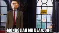  mongolian mr bean, out!