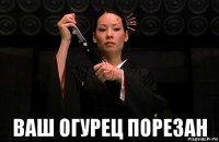  ваш огурец порезан