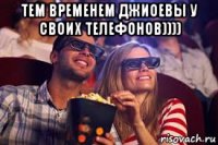 тем временем джиоевы у своих телефонов)))) 