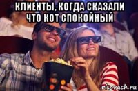 клиенты, когда сказали что кот спокойный 