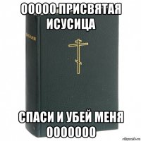 ооооо присвятая исусица спаси и убей меня ооооооо