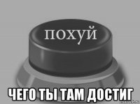  чего ты там достиг