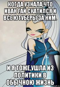 когда узнала,что иван гай скатился и все ютуберы за ним. и я тоже,ушла из политики в обычною жизнь