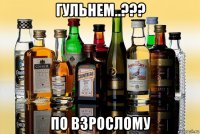 гульнем..??? по взрослому