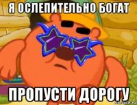 я ослепительно богат пропусти дорогу