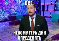 все.. некому терь днк определять