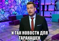  и так новости для таракашек