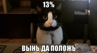 13% вынь да положь