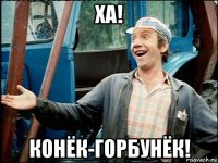 ха! конёк-горбунёк!