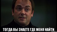  тогда вы знаете где меня найти