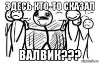 здесь кто-то сказал валвик???