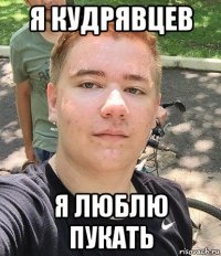 я кудрявцев я люблю пукать