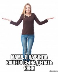  мама, я научила вашего сына делать куни