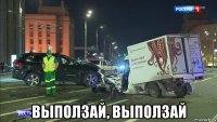  выползай, выползай