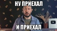 ну приехал и приехал