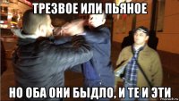 трезвое или пьяное но оба они быдло, и те и эти