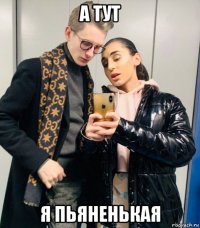 а тут я пьяненькая