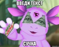 введи текст сучка