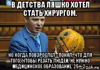 в детства ляшко хотел стать хирургом. но когда повзрослел - понял, что для того, чтобы резать людей, не нужно медицинское образование. 25+-2–