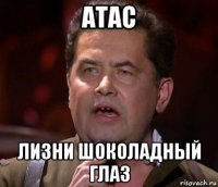 атас лизни шоколадный глаз