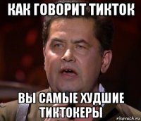 как говорит тикток вы самые худшие тиктокеры
