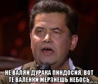  не валяй дурака пиндосия, вот те валенки мерзнешь небось