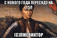 с нового года пересяду на 2,5л (с)лжевиктор