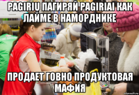 pagirių пагиряй pagiriai как лайме в наморднике продает говно продуктовая мафия