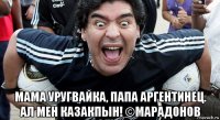  мама уругвайка, папа аргентинец. ал мен казакпын! ©марадонов