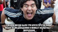  у меня в жизни было три брата. крутой анвар, индус из медакадемии и мамбэт из уштобэ. © марадонав