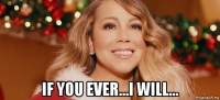  if you ever...i will...