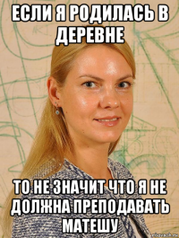 если я родилась в деревне то не значит что я не должна преподавать матешу