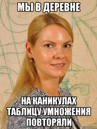 мы в деревне на каникулах таблицу умножения повторяли