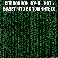 спокойной ночи... хоть будет, что вспомнить))) 