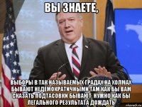 вы знаете, выборы в так называемых градах на холмах бывают недемократичными там как бы вам сказать подтасовки бывают. нужно как бы легального результата дождать