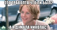 это траволта что ли был? а я думала николас!