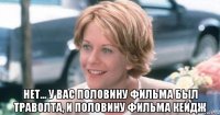  нет... у вас половину фильма был траволта, и половину фильма кейдж