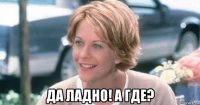  да ладно! а где?